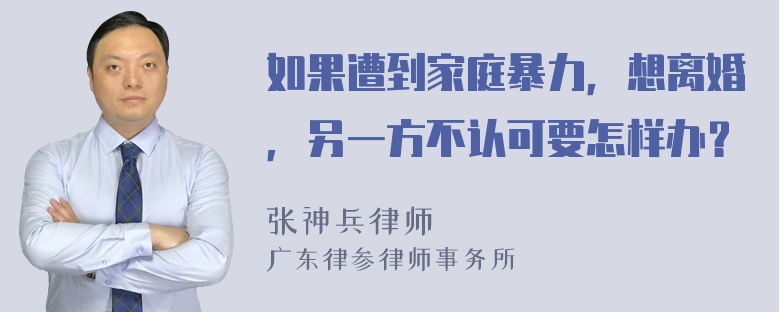 如果遭到家庭暴力，想离婚，另一方不认可要怎样办？