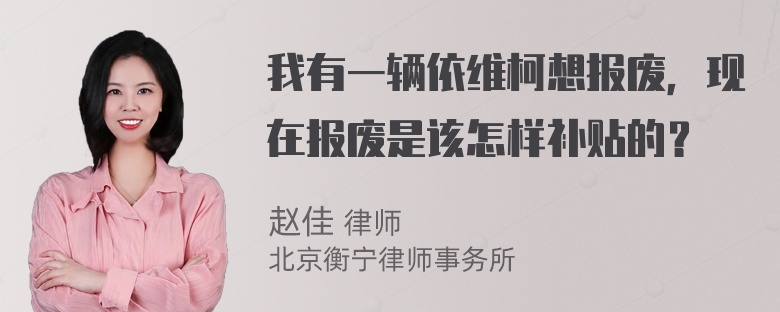 我有一辆依维柯想报废，现在报废是该怎样补贴的？