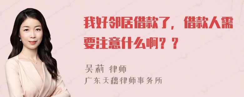 我好邻居借款了，借款人需要注意什么啊？？