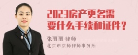 2023房产更名需要什么手续和证件？