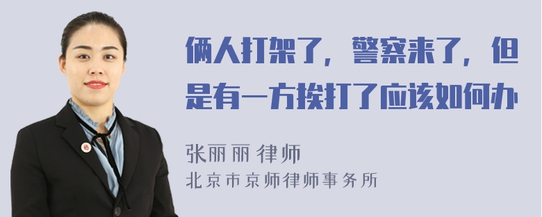 俩人打架了，警察来了，但是有一方挨打了应该如何办