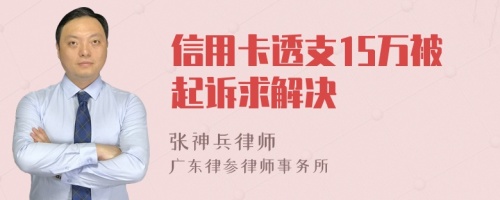 信用卡透支15万被起诉求解决