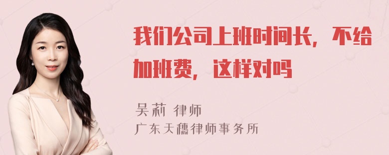 我们公司上班时间长，不给加班费，这样对吗