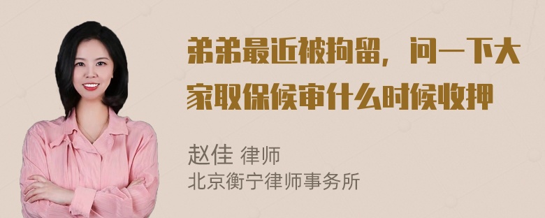 弟弟最近被拘留，问一下大家取保候审什么时候收押