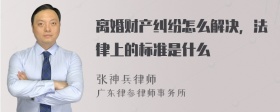 离婚财产纠纷怎么解决，法律上的标准是什么