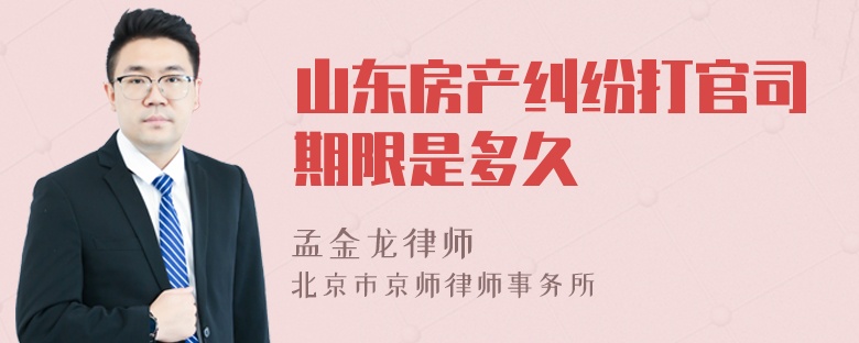 山东房产纠纷打官司期限是多久