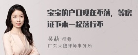 宝宝的户口现在不落，等房证下来一起落行不