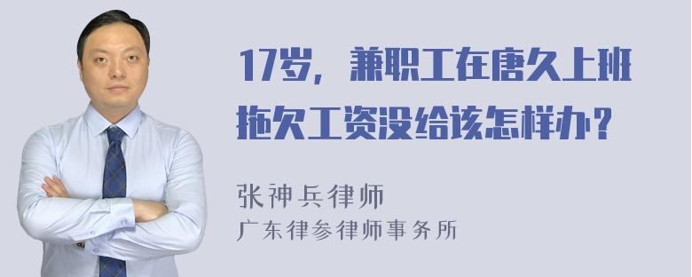 17岁，兼职工在唐久上班拖欠工资没给该怎样办？