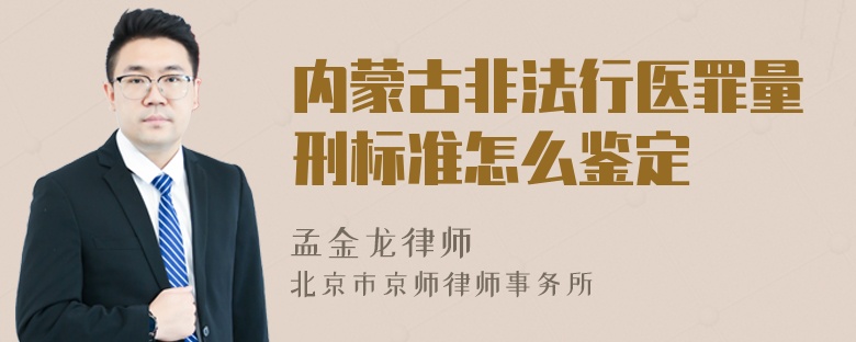 内蒙古非法行医罪量刑标准怎么鉴定