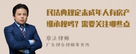 民法典规定未成年人有房产继承权吗？需要关注哪些点