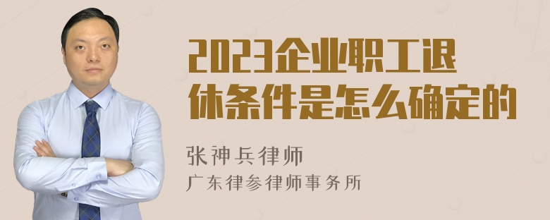 2023企业职工退休条件是怎么确定的