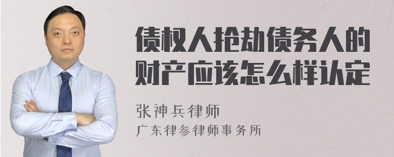 债权人抢劫债务人的财产应该怎么样认定