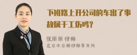 下班路上开公司的车出了事故属于工伤吗？