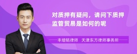 对质押有疑问，请问下质押监管贸易是如何的呢