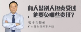 有人替别人担责受过，他要负哪些责任？