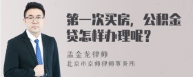 第一次买房，公积金贷怎样办理呢？