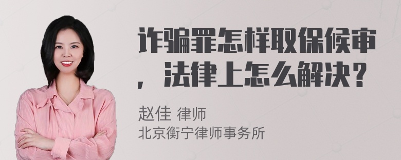 诈骗罪怎样取保候审，法律上怎么解决？