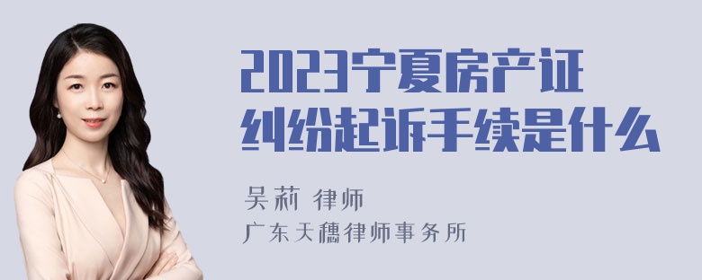 2023宁夏房产证纠纷起诉手续是什么