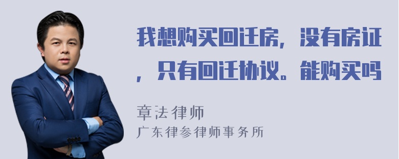 我想购买回迁房，没有房证，只有回迁协议。能购买吗