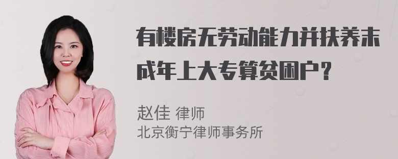 有楼房无劳动能力并扶养末成年上大专算贫困户？