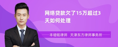网络贷款欠了15万超过3天如何处理