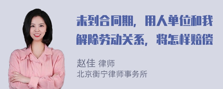 未到合同期，用人单位和我解除劳动关系，将怎样赔偿