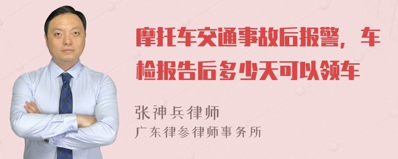 摩托车交通事故后报警，车检报告后多少天可以领车