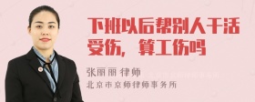 下班以后帮别人干活受伤，算工伤吗