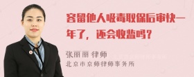 容留他人吸毒取保后审快一年了，还会收监吗？