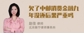 欠了中邮消费金融九年没还后果严重吗