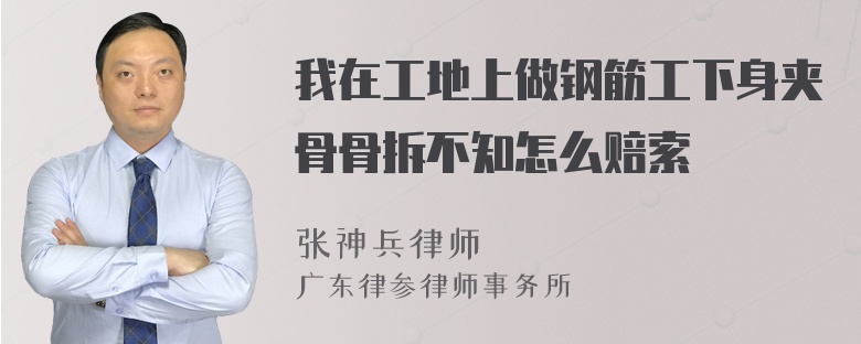 我在工地上做钢筋工下身夹骨骨拆不知怎么赔索