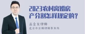 2023农村离婚房产分割怎样规定的？