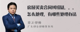 房屋买卖合同纠纷疑．．．怎么处理，有哪些处理办法