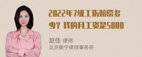 2022年7级工伤赔偿多少？我的月工资是5000