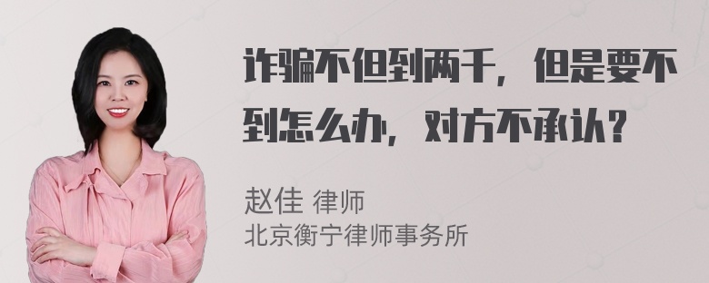 诈骗不但到两千，但是要不到怎么办，对方不承认？