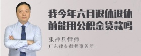 我今年六月退休退休前能用公积金贷款吗