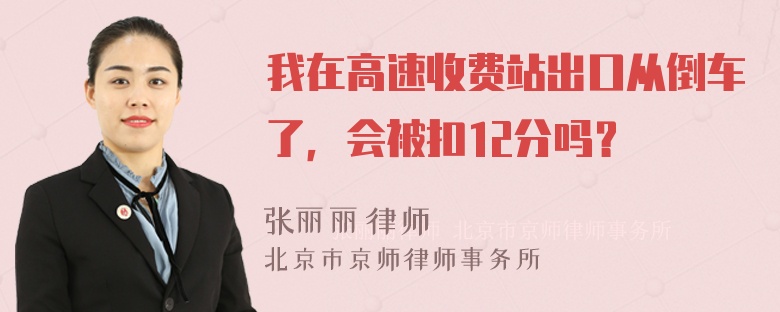 我在高速收费站出口从倒车了，会被扣12分吗？