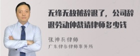 无缘无故被辞退了，公司辞退劳动仲裁请律师多少钱