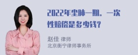 2022年尘肺一期。一次性赔偿是多少钱？