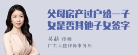 父母房产过户给一子女是否其他子女签字