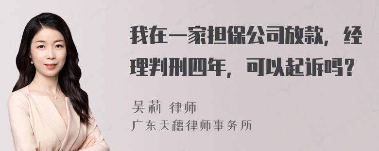 我在一家担保公司放款，经理判刑四年，可以起诉吗？