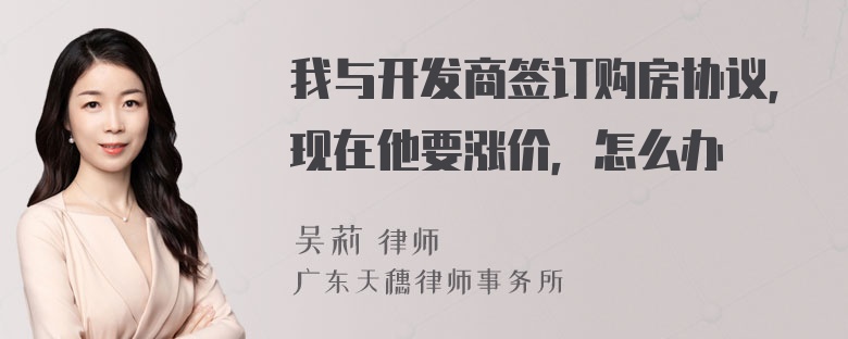 我与开发商签订购房协议，现在他要涨价，怎么办