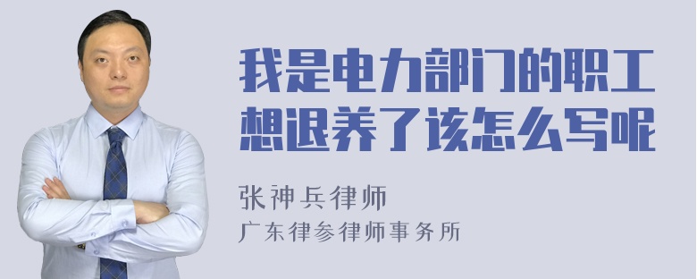 我是电力部门的职工想退养了该怎么写呢