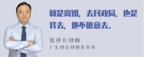 就是离婚，去民政局，也是我去，他不愿意去。