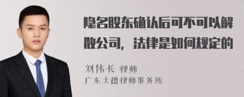 隐名股东确认后可不可以解散公司，法律是如何规定的