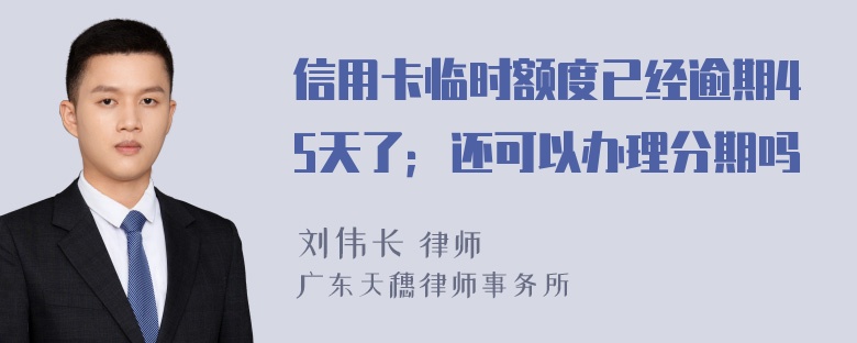 信用卡临时额度已经逾期45天了；还可以办理分期吗