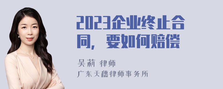 2023企业终止合同，要如何赔偿