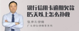 银行信用卡逾期欠款85天以上怎么补救