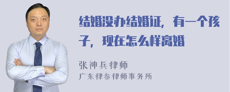 结婚没办结婚证，有一个孩子，现在怎么样离婚