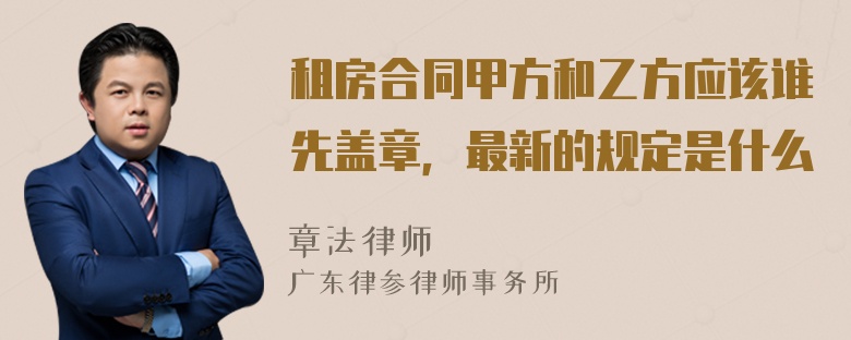 租房合同甲方和乙方应该谁先盖章，最新的规定是什么